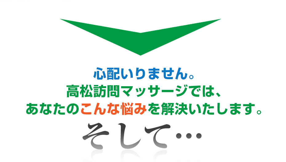 心配いりません。はり灸マッサージ 高松訪問マッサージ (  では、あなたのこんな悩みを解決いたします。そして・・・